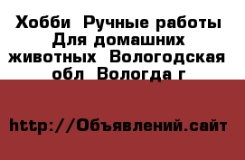 Хобби. Ручные работы Для домашних животных. Вологодская обл.,Вологда г.